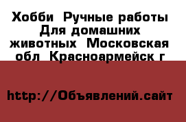 Хобби. Ручные работы Для домашних животных. Московская обл.,Красноармейск г.